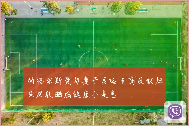 纳格尔斯曼与妻子马略卡岛度假归来皮肤晒成健康小麦色