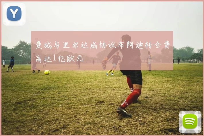 曼城与里尔达成协议布阿迪转会费高达1亿欧元