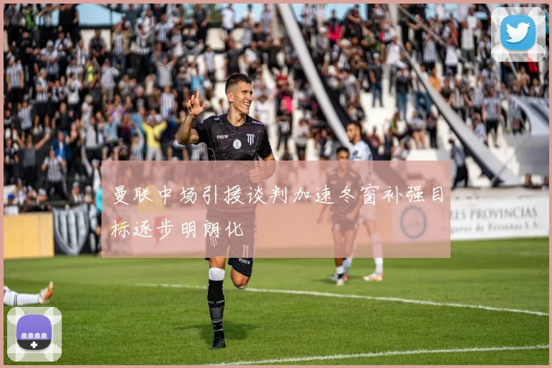 曼联中场引援谈判加速冬窗补强目标逐步明朗化