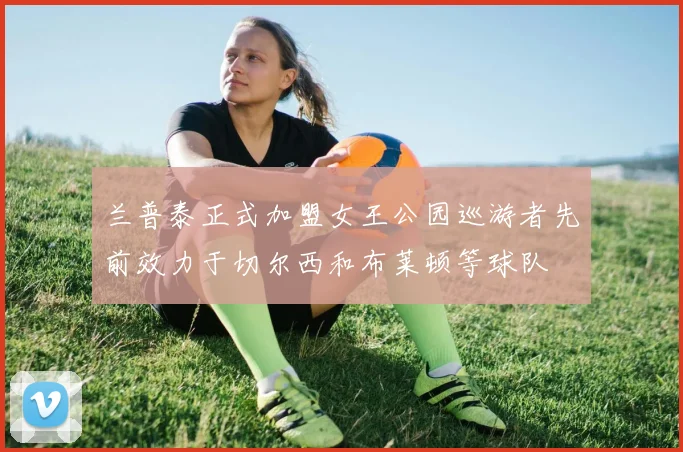 兰普泰正式加盟女王公园巡游者先前效力于切尔西和布莱顿等球队
