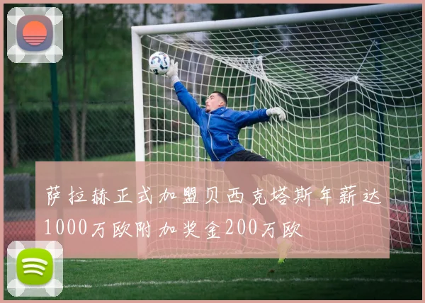 萨拉赫正式加盟贝西克塔斯年薪达1000万欧附加奖金200万欧