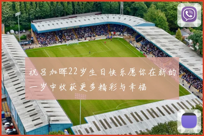 祝吕加晖22岁生日快乐愿你在新的一岁中收获更多精彩与幸福