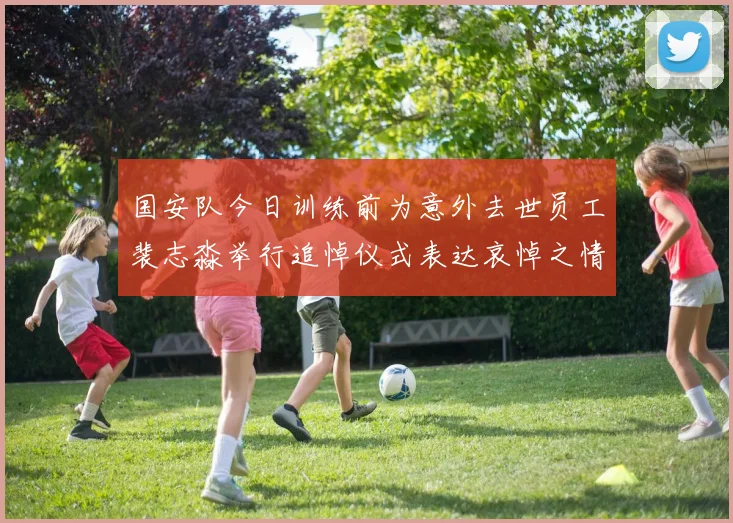 国安队今日训练前为意外去世员工裴志淼举行追悼仪式表达哀悼之情
