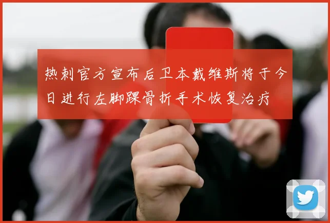 热刺官方宣布后卫本戴维斯将于今日进行左脚踝骨折手术恢复治疗