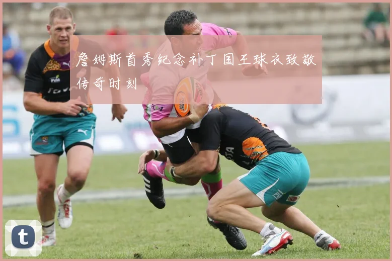 詹姆斯首秀纪念补丁国王球衣致敬传奇时刻