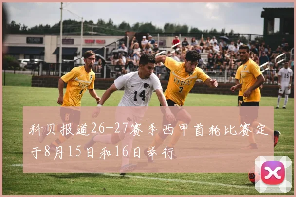 科贝报道26-27赛季西甲首轮比赛定于8月15日和16日举行