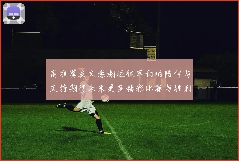高准翼发文感谢远征军们的陪伴与支持期待未来更多精彩比赛与胜利