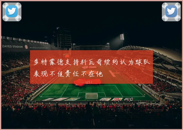 多特蒙德支持科瓦奇续约认为球队表现不佳责任不在他